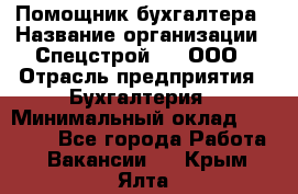 Помощник бухгалтера › Название организации ­ Спецстрой-31, ООО › Отрасль предприятия ­ Бухгалтерия › Минимальный оклад ­ 20 000 - Все города Работа » Вакансии   . Крым,Ялта